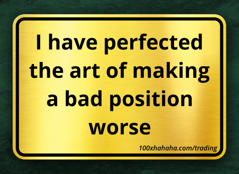 I have perfected the art of making a bad position worse