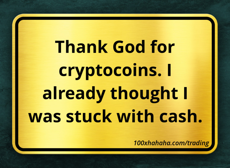 Thank God for cryptocoins. I already thought I was stuck with cash.
