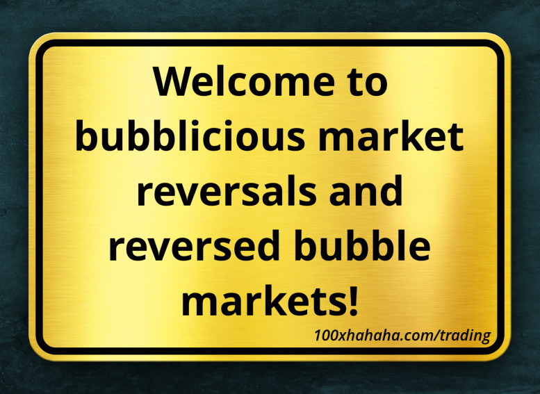 Welcome to bubblicious market reversals and reversed bubble markets!
