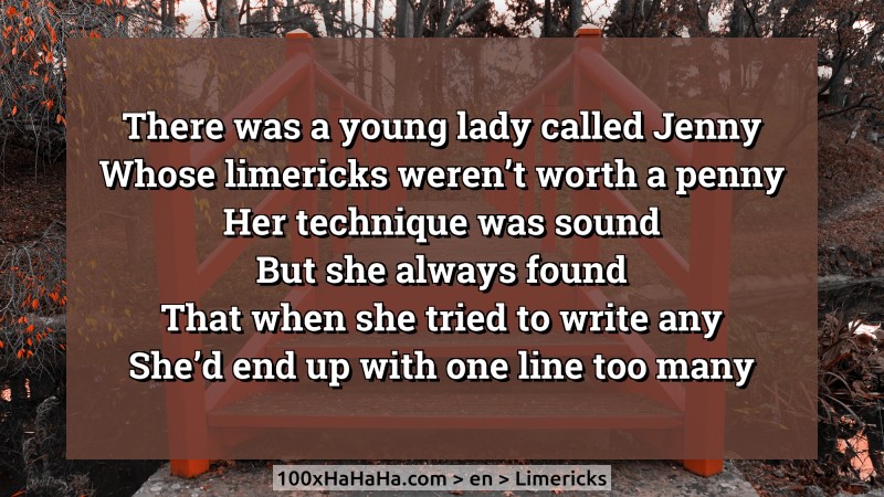 There was a young lady called Jenny / Whose limericks weren't worth a penny / Her technique was sound / But she always found / That when she tried to write any / She'd end up with one line too many