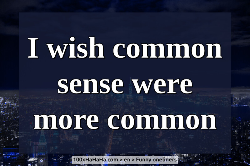 I wish common sense were more common
