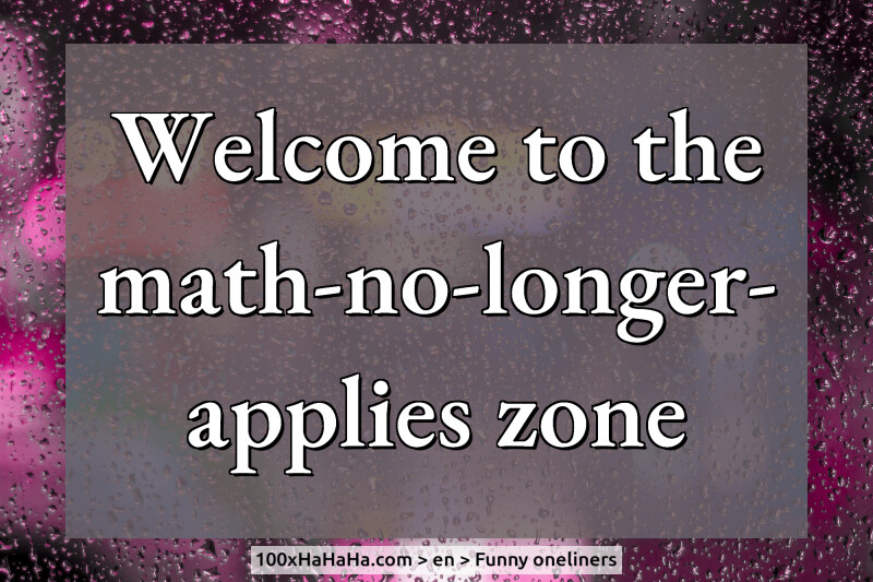 Welcome to the math-no-longer-applies zone