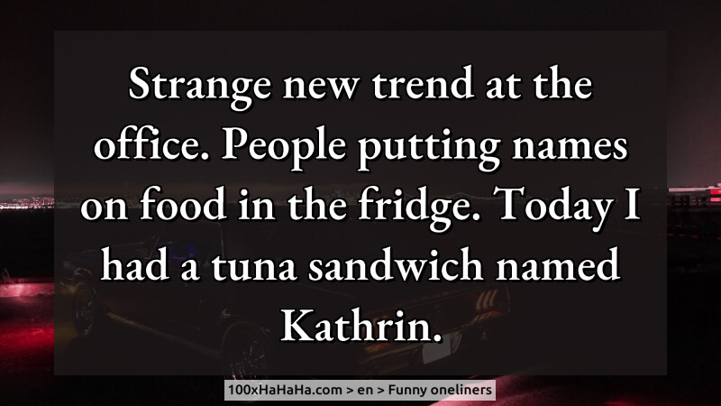 Strange new trend at the office. People putting names on food in the fridge. Today I had a tuna sandwich named Kathrin.