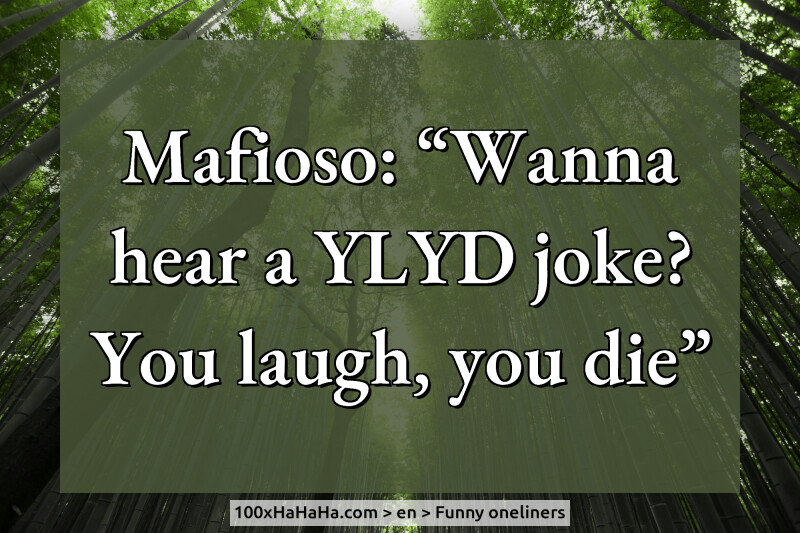 Mafioso: "Wanna hear a YLYD joke? You laugh, you die"