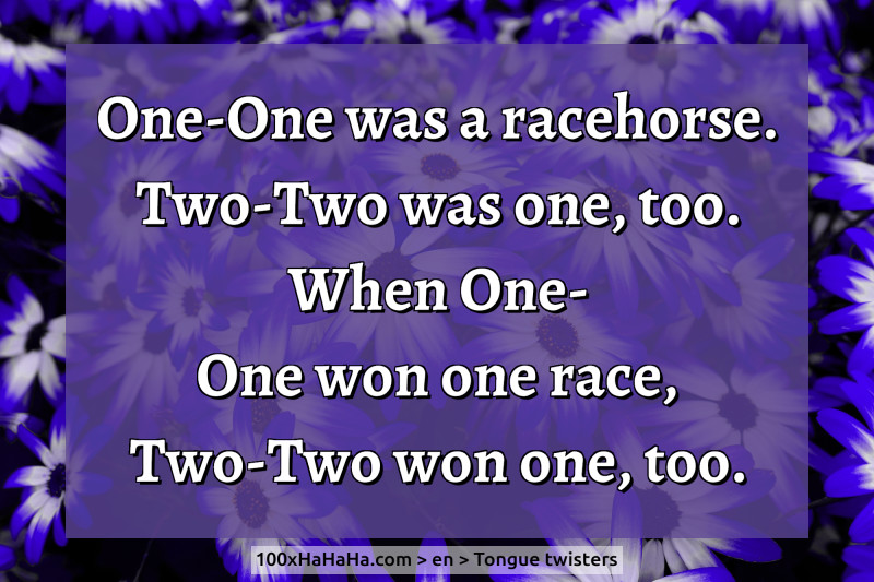 One-One was a racehorse. / Two-Two was one, too. / When One-One won one race, / Two-Two won one, too.