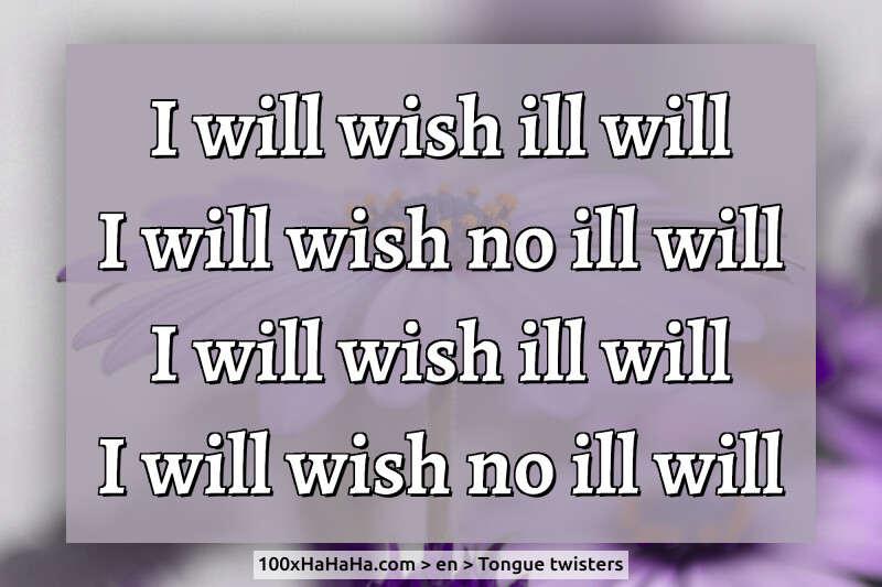 I will wish ill will / I will wish no ill will / I will wish ill will / I will wish no ill will