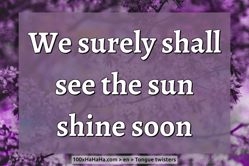 We surely shall see the sun shine soon