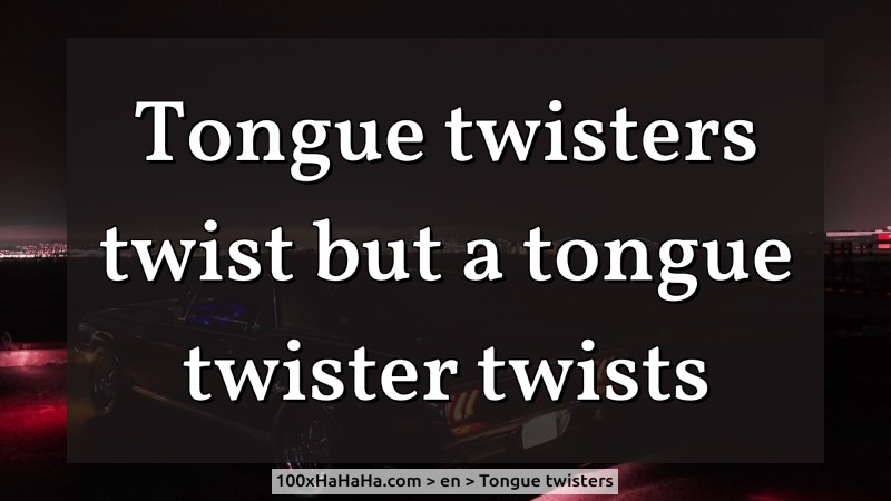 Tongue twisters twist but a tongue twister twists