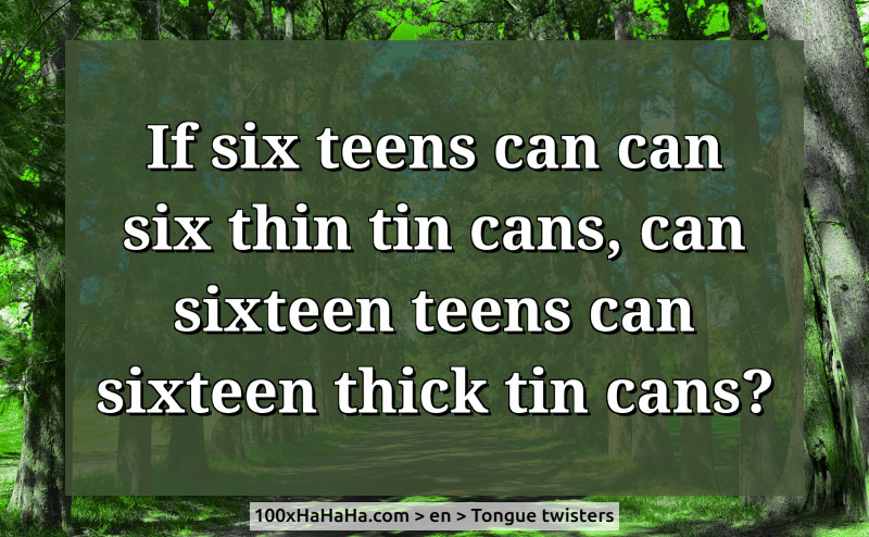 If six teens can can six thin tin cans, can sixteen teens can sixteen thick tin cans?