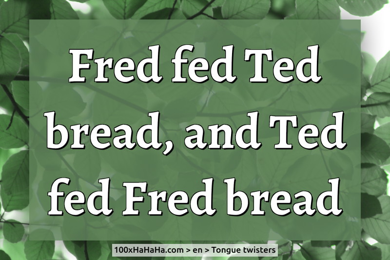 Fred fed Ted bread, and Ted fed Fred bread