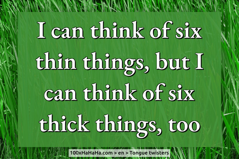 I can think of six thin things, but I can think of six thick things, too