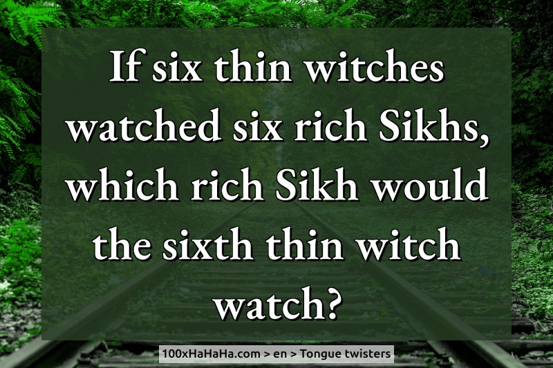 If six thin witches watched six rich Sikhs, which rich Sikh would the sixth thin witch watch?