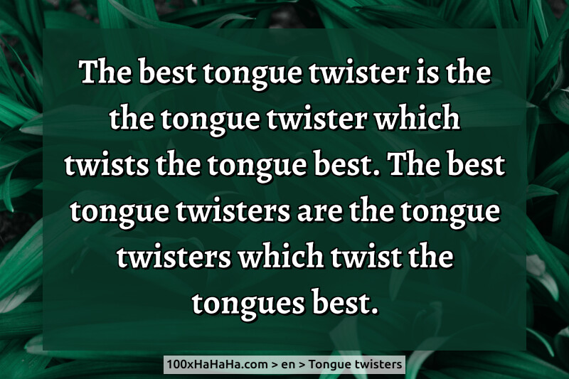 The best tongue twister is the the tongue twister which twists the tongue best. The best tongue twisters are the tongue twisters which twist the tongues best.