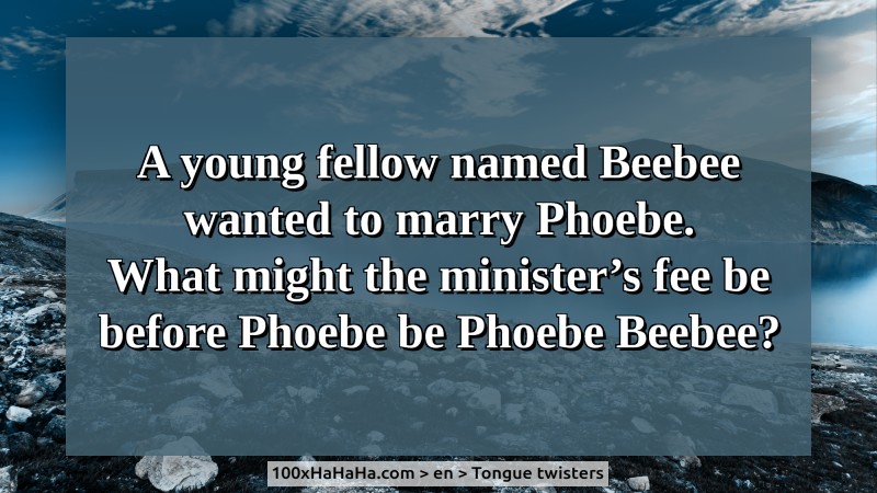A young fellow named Beebee / wanted to marry Phoebe. / What might the minister's fee be / before Phoebe be Phoebe Beebee?