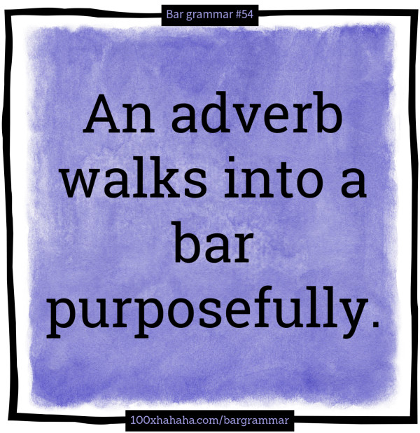 An adverb walks into a bar purposefully.