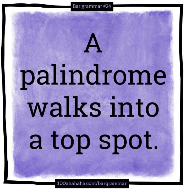 A palindrome walks into a top spot.