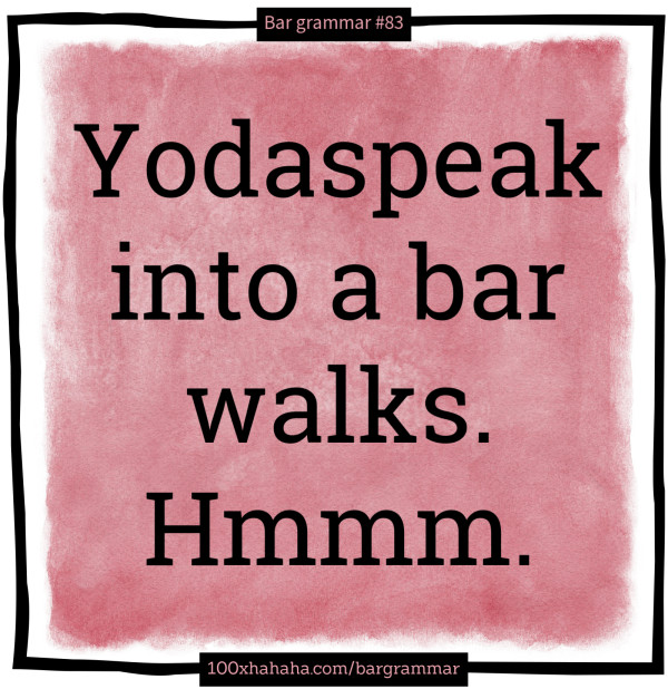 Yodaspeak into a bar walks. Hmmm.