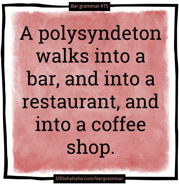 A polysyndeton walks into a bar, and into a restaurant, and into a coffee shop.