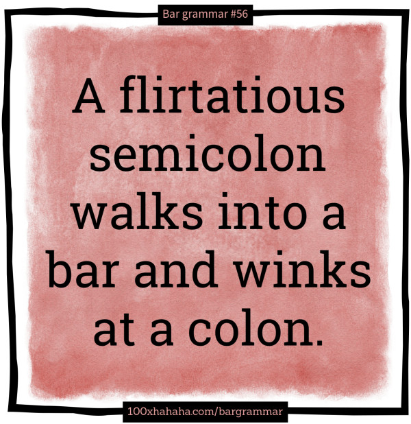 A flirtatious semicolon walks into a bar and winks at a colon.