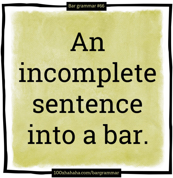 An incomplete sentence into a bar.