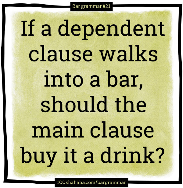 If a dependent clause walks into a bar, should the main clause buy it a drink?