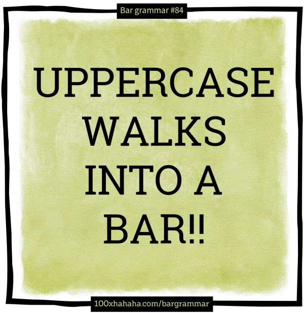 UPPERCASE WALKS INTO A BAR!!