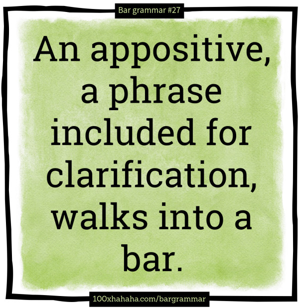 An appositive, a phrase included for clarification, walks into a bar.