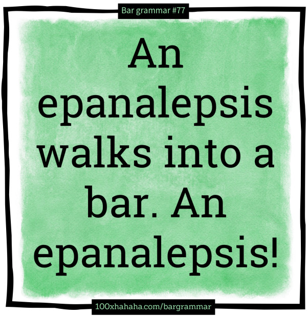 An epanalepsis walks into a bar. An epanalepsis!