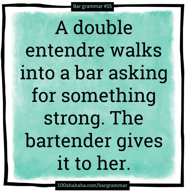 A double entendre walks into a bar asking for something strong. The bartender gives it to her.