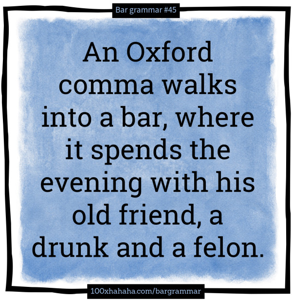 An Oxford comma walks into a bar, where it spends the evening with his old friend, a drunk and a felon.