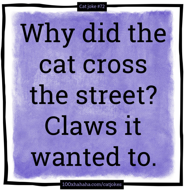 Why did the cat cross the street? Claws it wanted to.