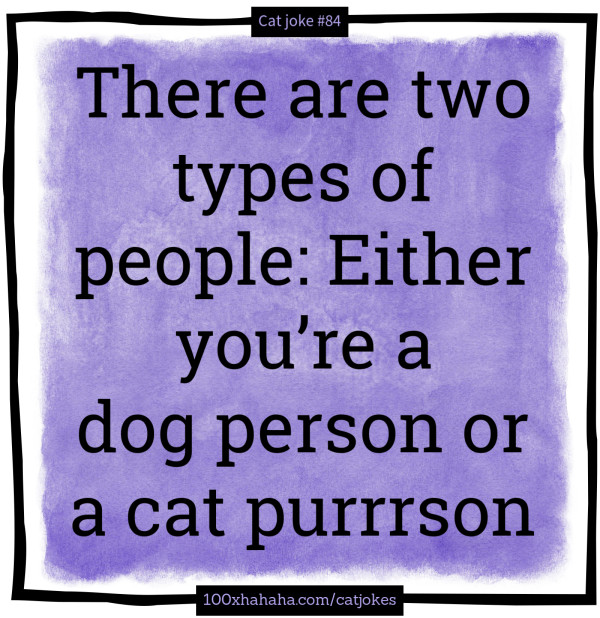 There are two types of people: Either you're a dog person or a cat purrrson