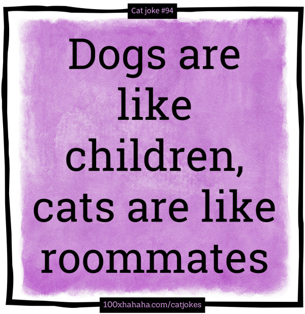 Dogs are like children, cats are like roommates