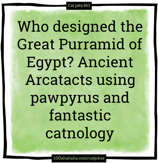 Who designed the Great Purramid of Egypt? Ancient Arcatacts using pawpyrus and fantastic catnology