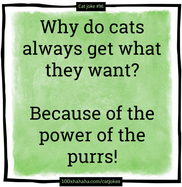 Why do cats always get what they want? / / Because of the power of the purrs!
