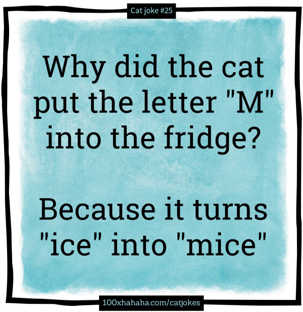 Why did the cat put the letter "M" into the fridge? / / Because it turns "ice" into "mice"