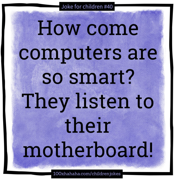 Short jokes for kids How come computers are so smart? They listen to