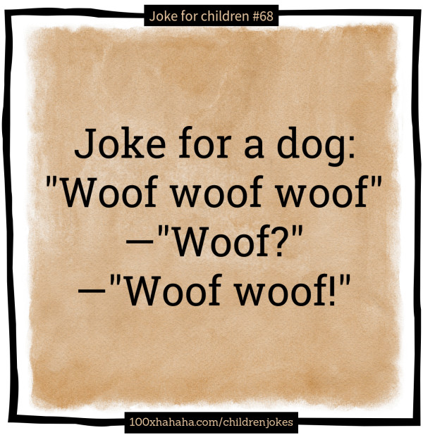 Joke for a dog: "Woof woof woof" —"Woof?" —"Woof woof!"