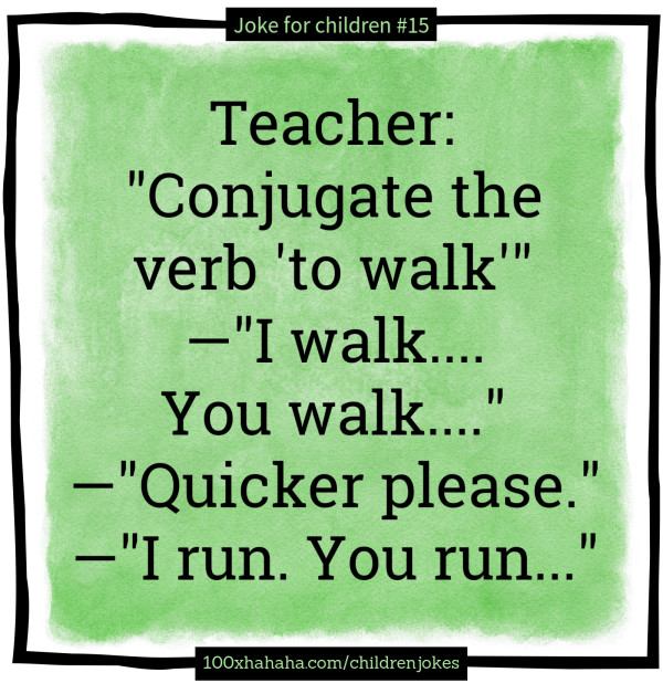 Teacher: "Conjugate the verb 'to walk'" —"I walk.... You walk...." —"Quicker please." —"I run. You run..."