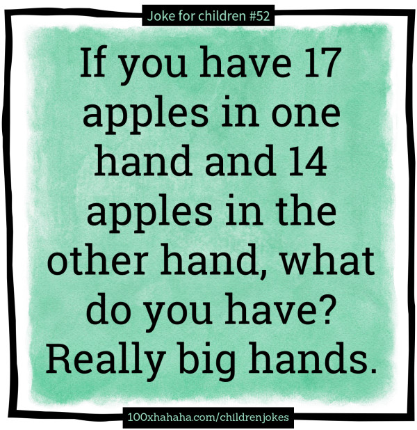 If you have 17 apples in one hand and 14 apples in the other hand, what do you have? Really big hands.