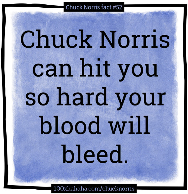 Chuck Norris can hit you so hard your blood will bleed
