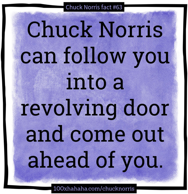 Chuck Norris can follow you into a revolving door and come out ahead of you