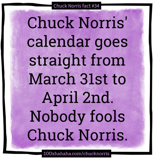 Chuck Norris' calendar goes straight from March 31st to April 2nd. Nobody fools Chuck Norris.