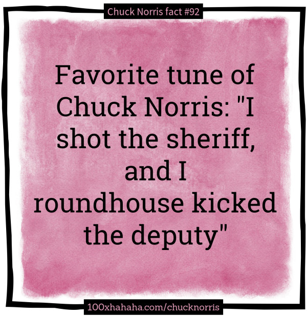Favorite tune of Chuck Norris: "I shot the sheriff, and I roundhouse kicked the deputy"