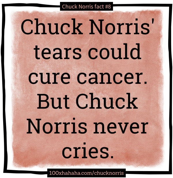 Chuck Norris' tears could cure cancer. But Chuck Norris never cries.