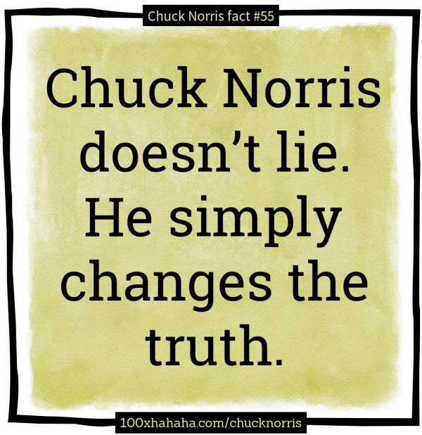 Chuck Norris doesn't lie. He simply changes the truth.