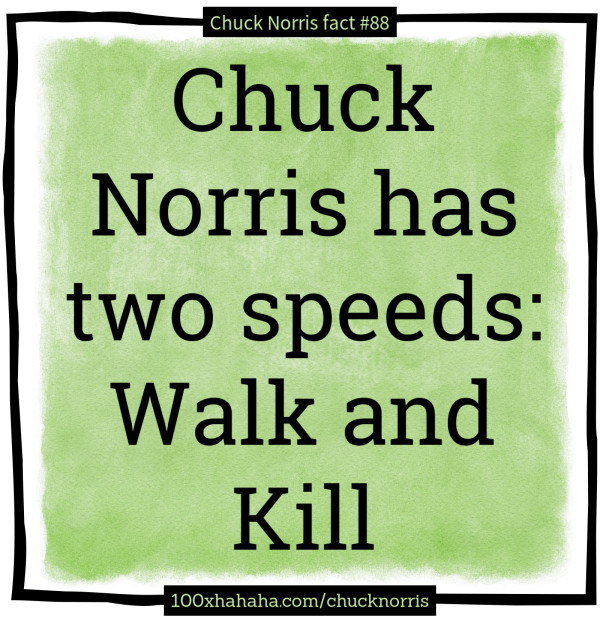 Chuck Norris has two speeds: Walk and Kill