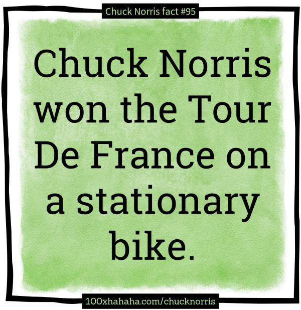 Chuck Norris won the Tour De France on a stationary bike