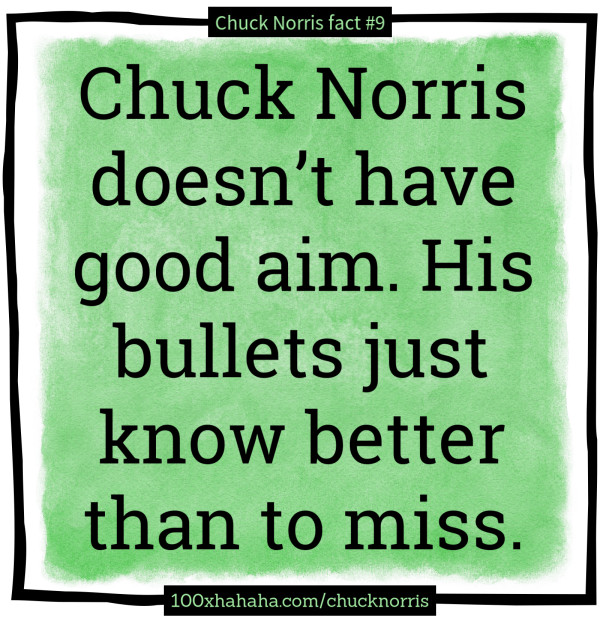 Chuck Norris doesn't have good aim. His bullets just know better than to miss.