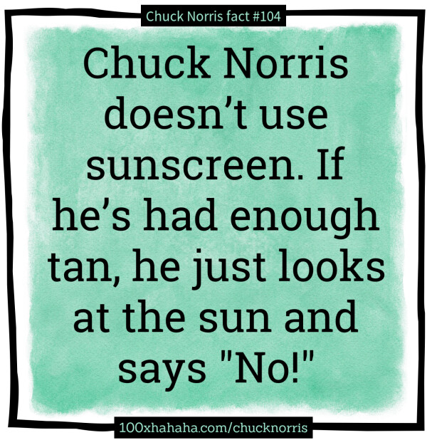 Chuck Norris doesn't use sunscreen. If he's had enough tan, he just looks at the sun and says "No!"